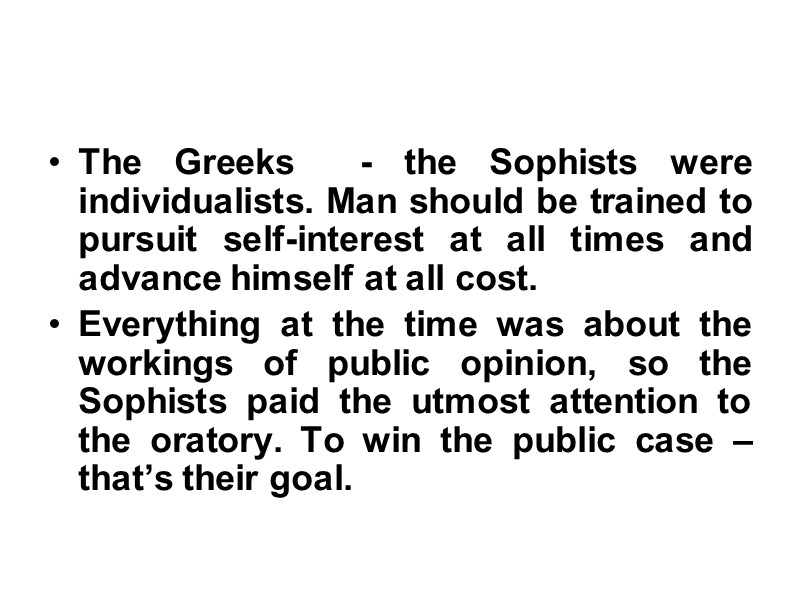 The Greeks  - the Sophists were individualists. Man should be trained to pursuit